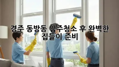 경주 동방동 입주청소 후, 완벽한 집들이 준비!