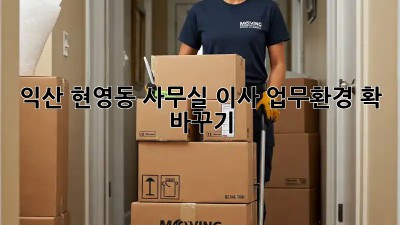 익산 현영동 사무실 이사, 업무환경 확 바꾸기!